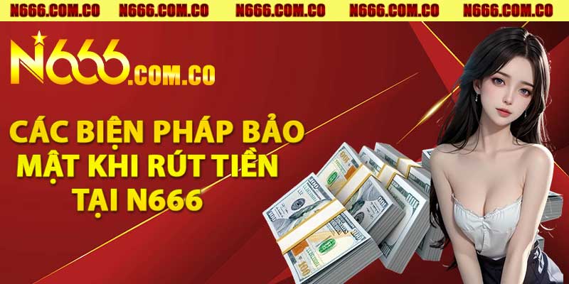 Các biện pháp bảo mật khi rút tiền tại N666