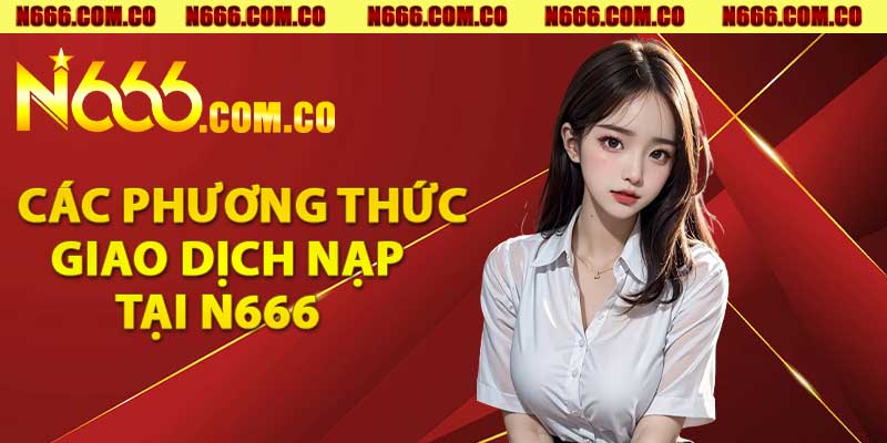 Tổng hợp các phương thức giao dịch nạp tại N666