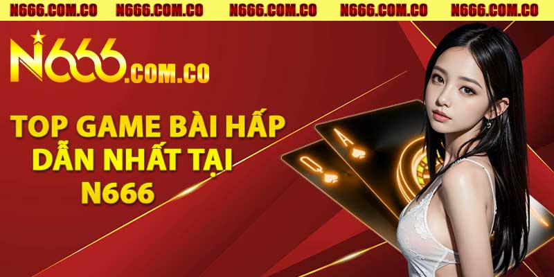 Top game bài hấp dẫn nhất tại N666