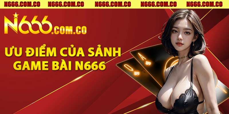 Ưu điểm của sảnh Game bài N666